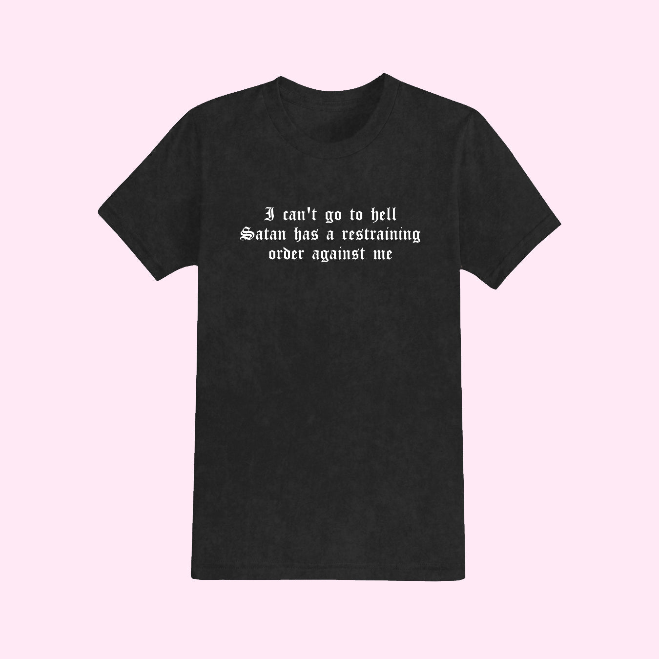I Can't Go To Hell Satan Has A Restraining Order Against Me T-Shirt